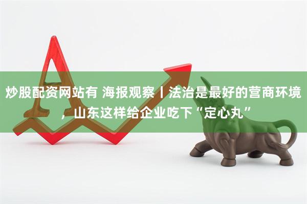炒股配资网站有 海报观察丨法治是最好的营商环境 ，山东这样给企业吃下“定心丸”