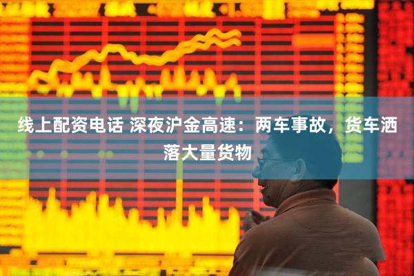 线上配资电话 深夜沪金高速：两车事故，货车洒落大量货物