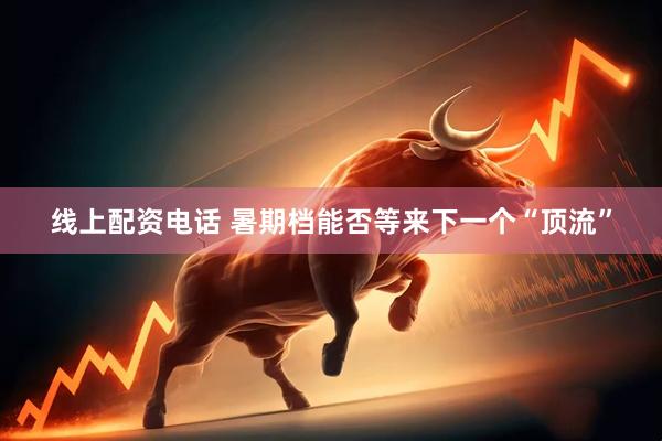 线上配资电话 暑期档能否等来下一个“顶流”