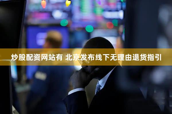 炒股配资网站有 北京发布线下无理由退货指引