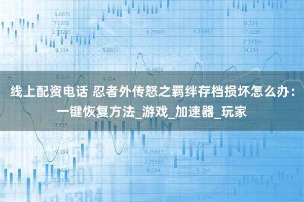 线上配资电话 忍者外传怒之羁绊存档损坏怎么办：一键恢复方法_游戏_加速器_玩家