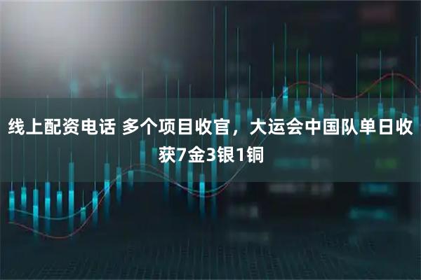 线上配资电话 多个项目收官，大运会中国队单日收获7金3银1铜
