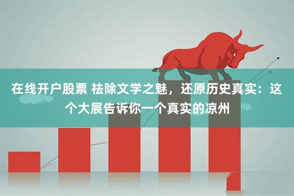 在线开户股票 祛除文学之魅，还原历史真实：这个大展告诉你一个真实的凉州